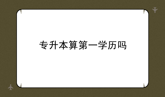 专升本算第一学历吗