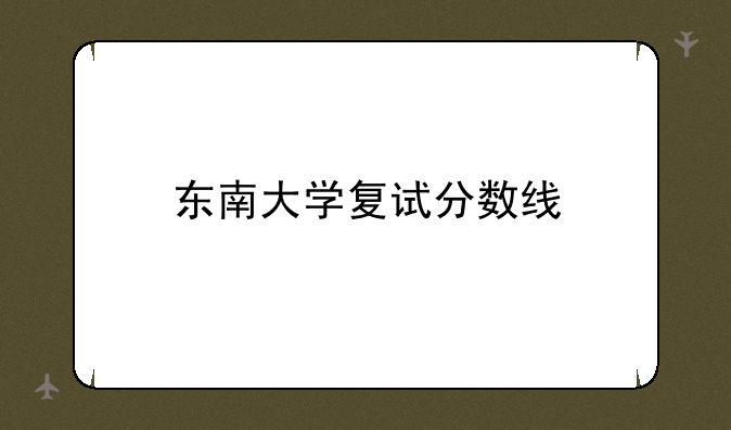 东南大学复试分数线