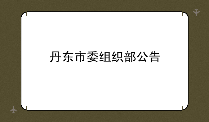 丹东市委组织部公告