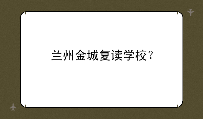 兰州金城复读学校？