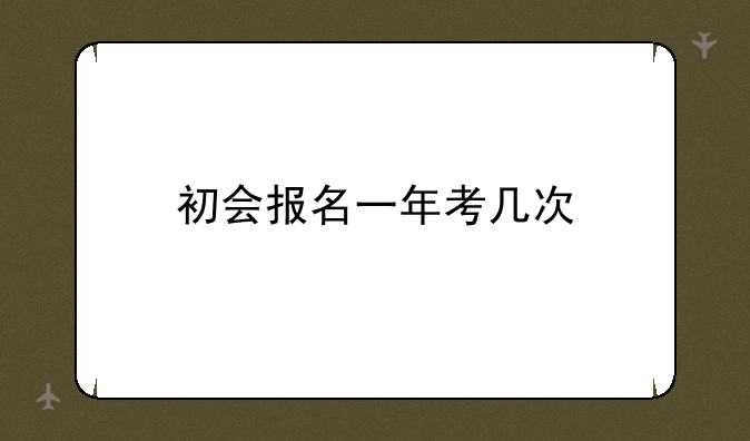 初会报名一年考几次
