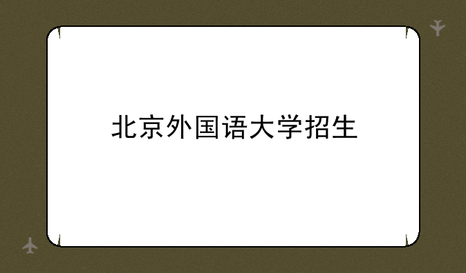 北京外国语大学招生