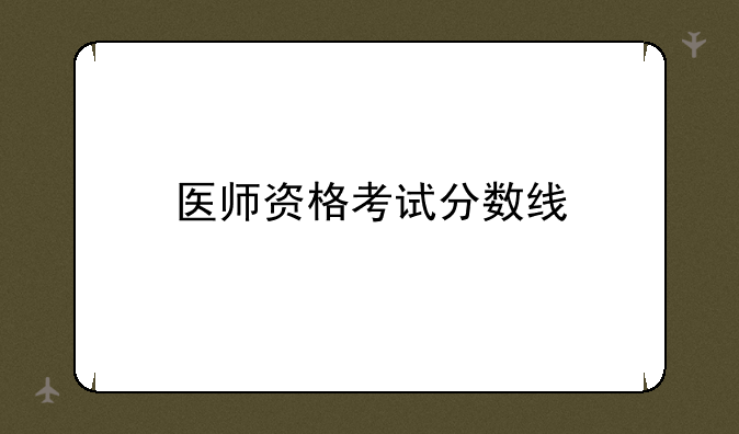医师资格考试分数线