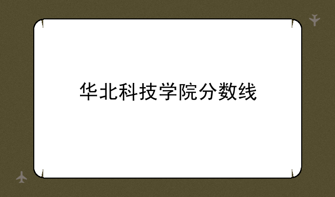 华北科技学院分数线