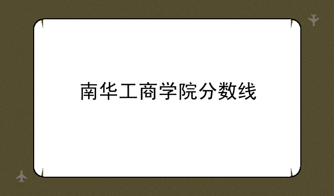 南华工商学院分数线