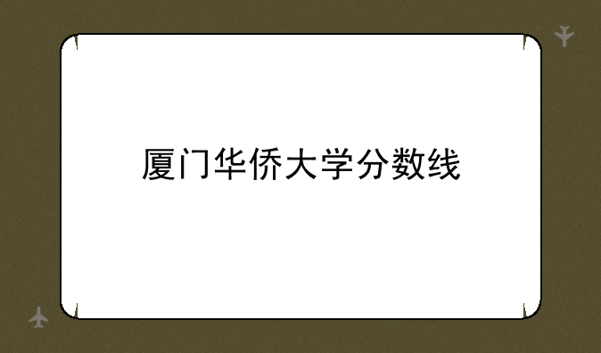 厦门华侨大学分数线