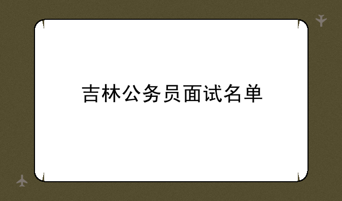 吉林公务员面试名单