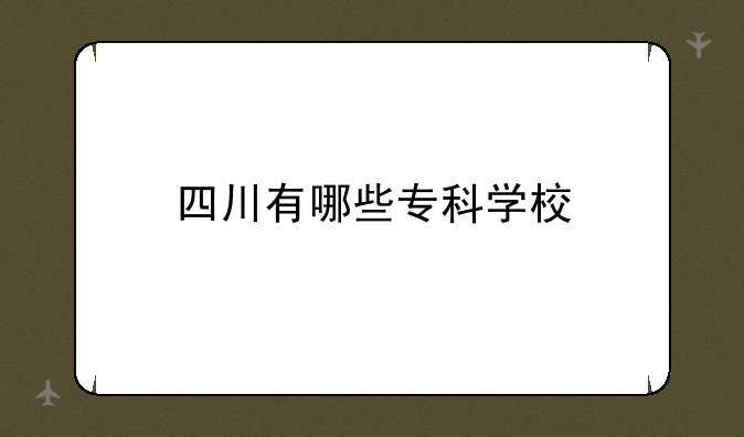 四川有哪些专科学校