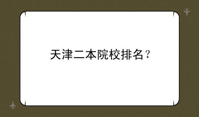天津二本院校排名？