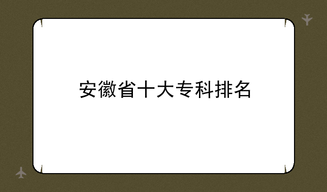 安徽省十大专科排名