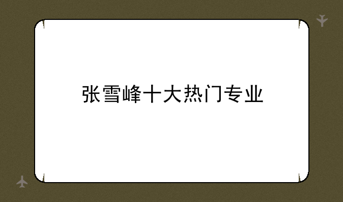 张雪峰十大热门专业