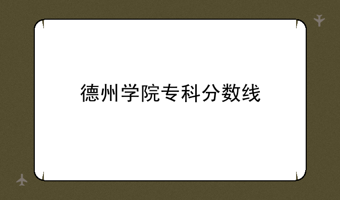 德州学院专科分数线