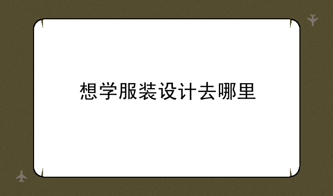 想学服装设计去哪里