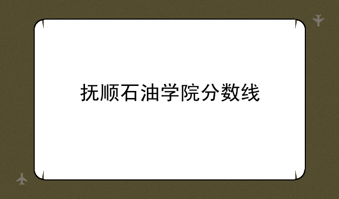 抚顺石油学院分数线