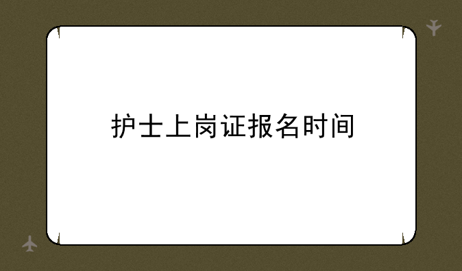 护士上岗证报名时间