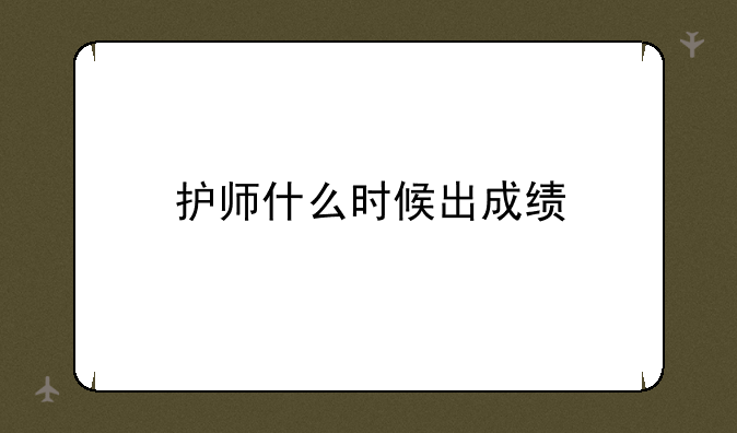 护师什么时候出成绩