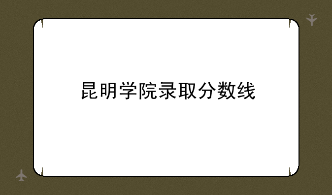 昆明学院录取分数线