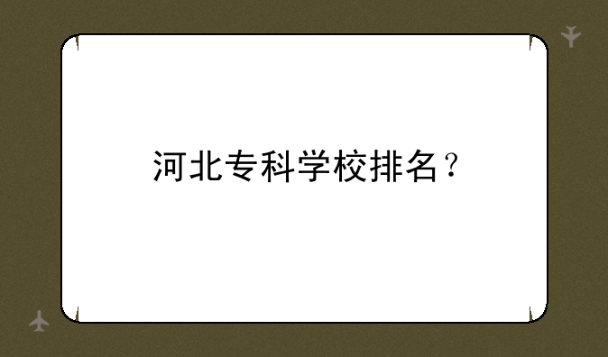 河北专科学校排名？