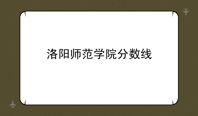 洛阳师范学院分数线