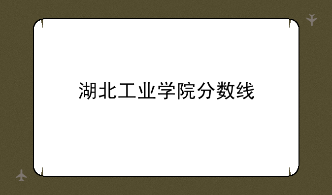 湖北工业学院分数线