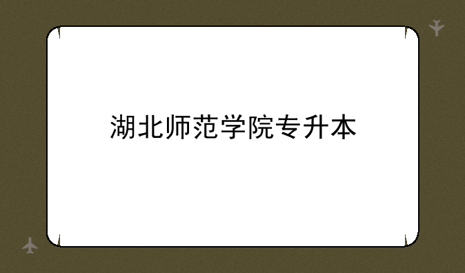 湖北师范学院专升本