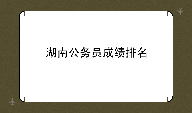 湖南公务员成绩排名