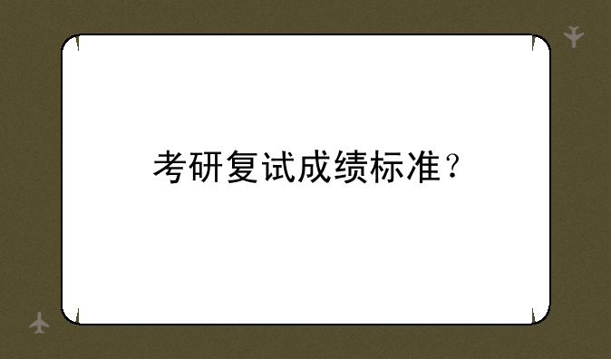 考研复试成绩标准？