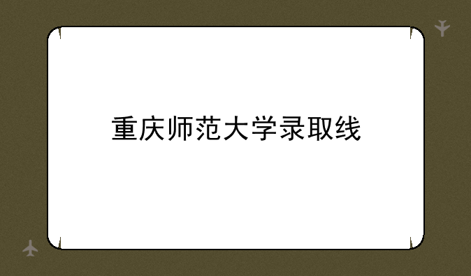 重庆师范大学录取线