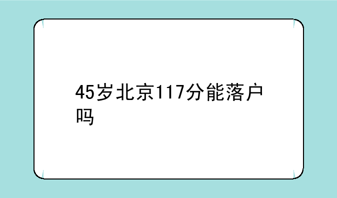 45岁北京117分能落户吗