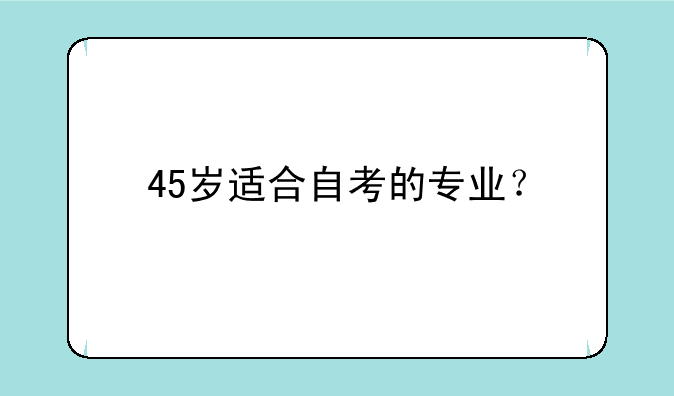45岁适合自考的专业？