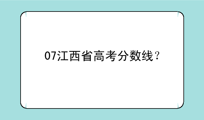 07江西省高考分数线？