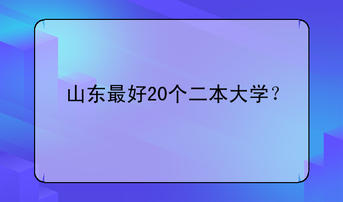 山东最好20个二本大学？
