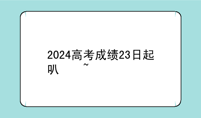 2024高考成绩23日起可查询