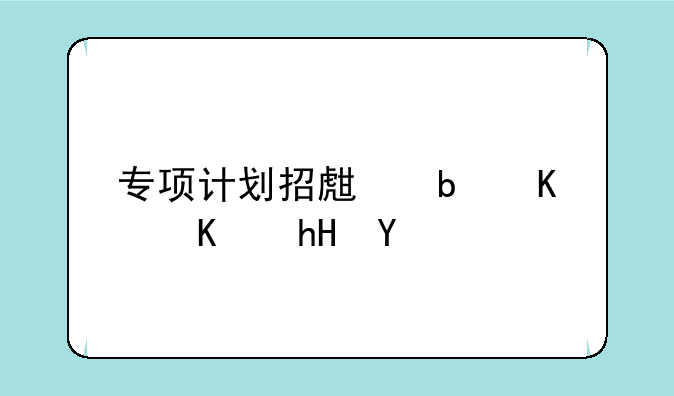 专项计划招生是什么意思