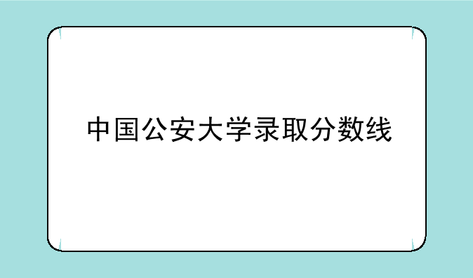 中国公安大学录取分数线