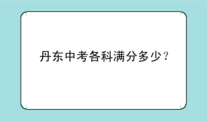 丹东中考各科满分多少？