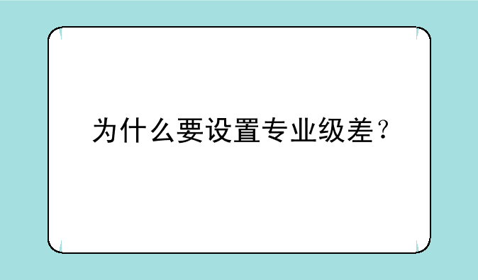 为什么要设置专业级差？
