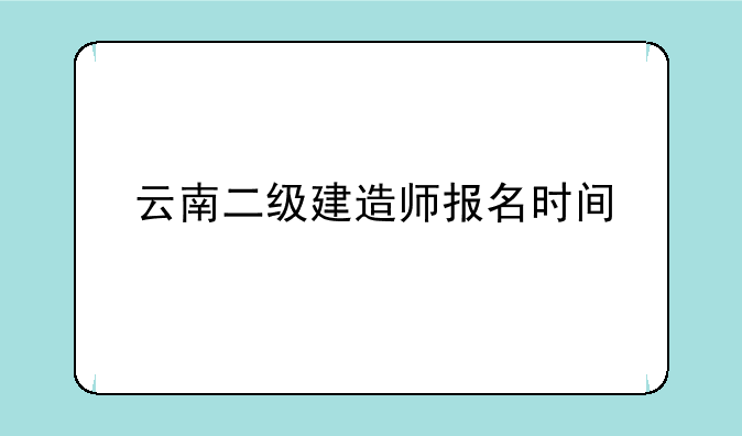 云南二级建造师报名时间