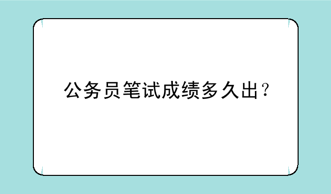 公务员笔试成绩多久出？