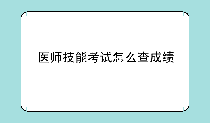 医师技能考试怎么查成绩