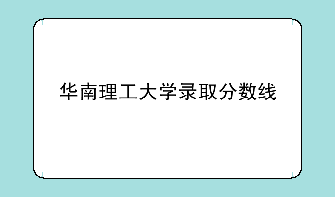 华南理工大学录取分数线