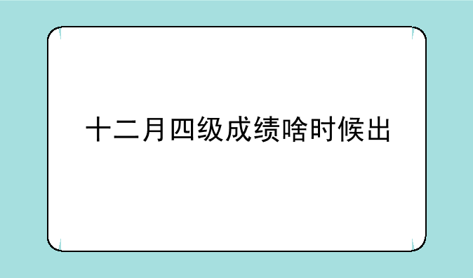 十二月四级成绩啥时候出