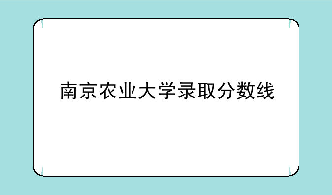 南京农业大学录取分数线