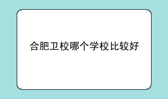 合肥卫校哪个学校比较好
