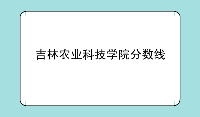 吉林农业科技学院分数线