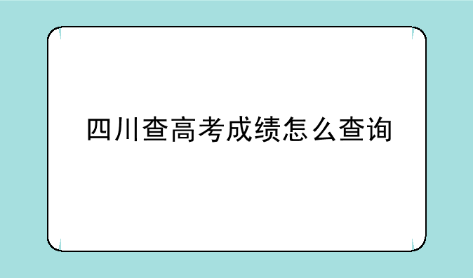 四川查高考成绩怎么查询