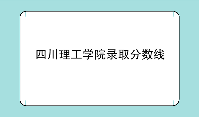 四川理工学院录取分数线