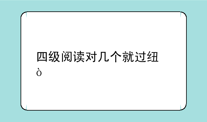 四级阅读对几个就过线？