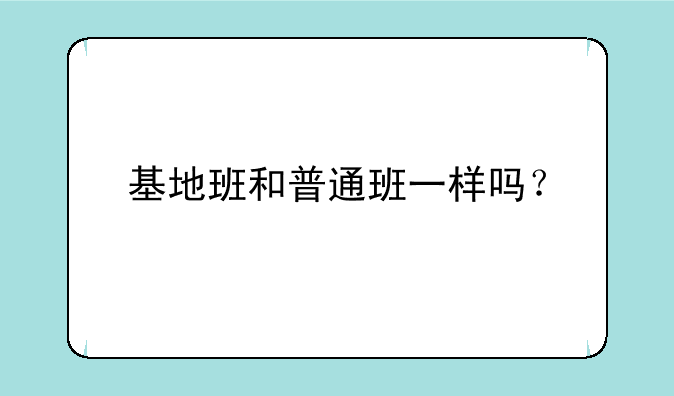 基地班和普通班一样吗？