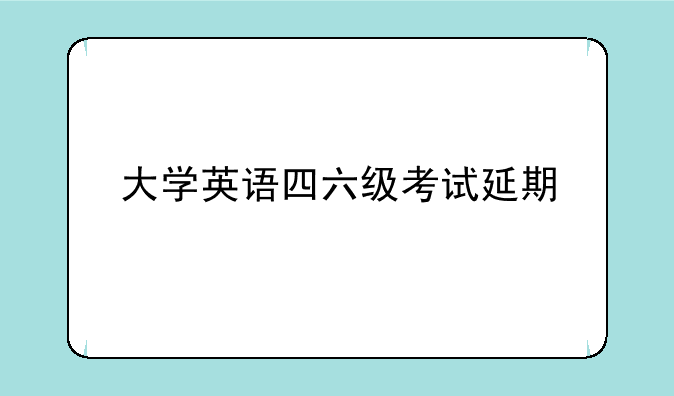 大学英语四六级考试延期